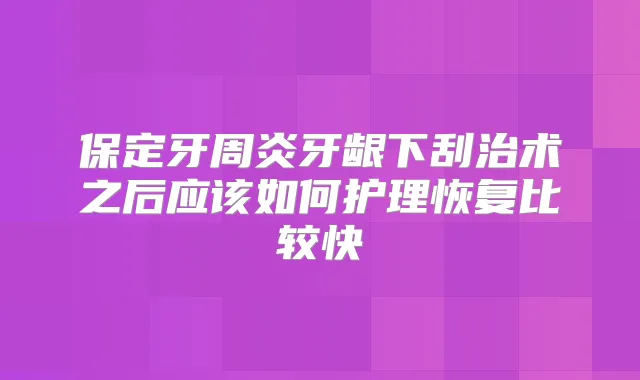 保定牙周炎牙龈下刮治术之后应该如何护理恢复比较快