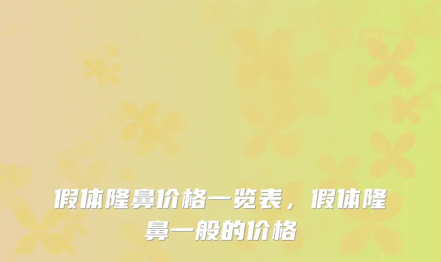 假体隆鼻价格一览表，假体隆鼻一般的价格