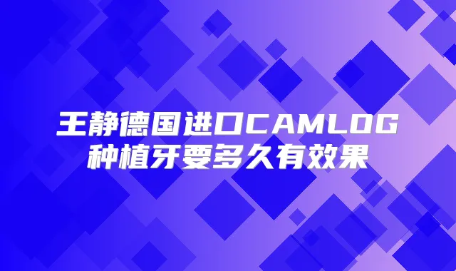 王静德国进口CAMLOG种植牙要多久有效果