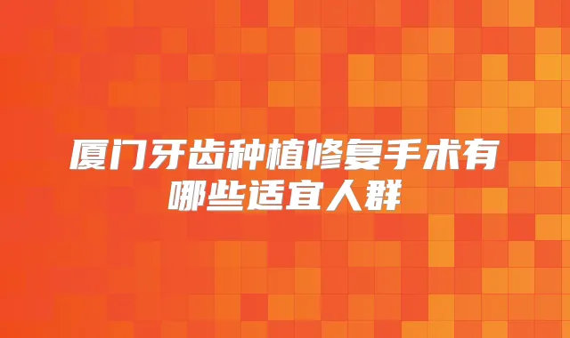 厦门牙齿种植修复手术有哪些适宜人群