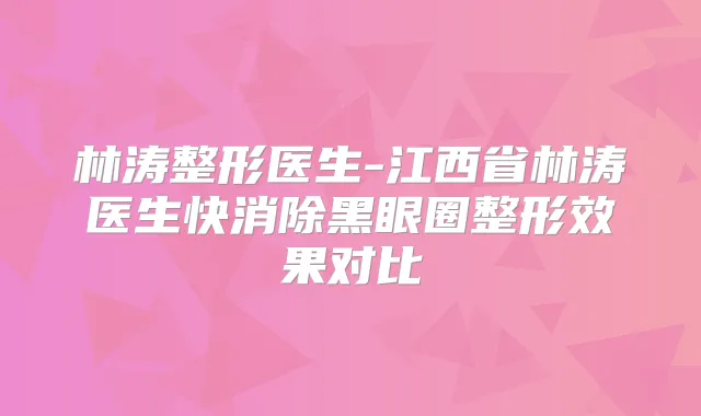 林涛整形医生-江西省林涛医生快消除黑眼圈整形效果对比