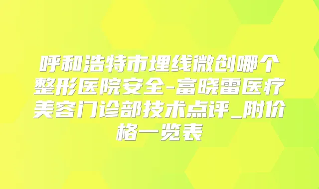 呼和浩特市埋线微创哪个整形医院安全-富晓雷医疗美容门诊部技术点评_附价格一览表