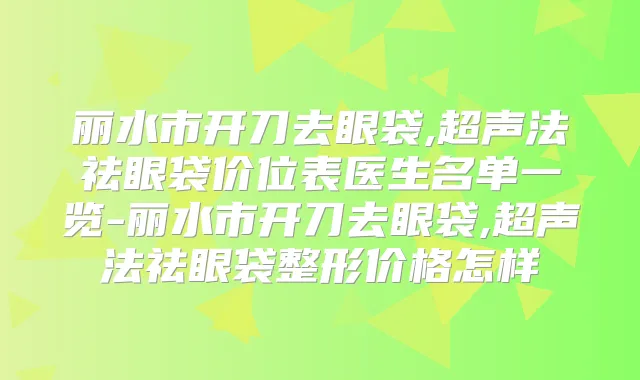 丽水市开刀去眼袋,超声法祛眼袋价位表医生名单一览-丽水市开刀去眼袋,超声法祛眼袋整形价格怎样