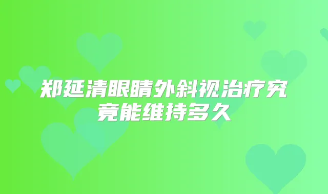 郑延清眼睛外斜视究竟能维持多久