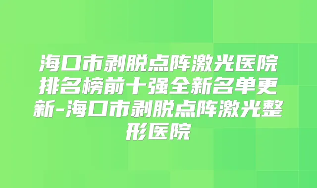 海口市剥脱点阵激光医院排名榜前十强全新名单更新-海口市剥脱点阵激光整形医院