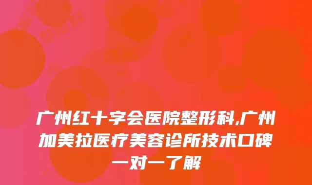 广州红十字会医院整形科,广州加美拉医疗美容诊所技术口碑一对一了解