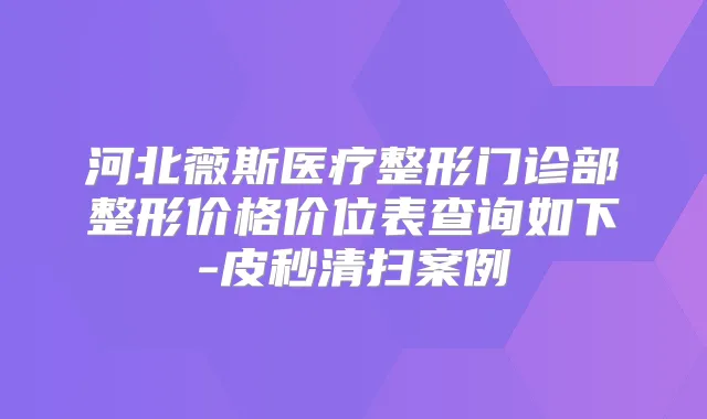 河北薇斯医疗整形门诊部整形价格价位表查询如下-皮秒清扫案例