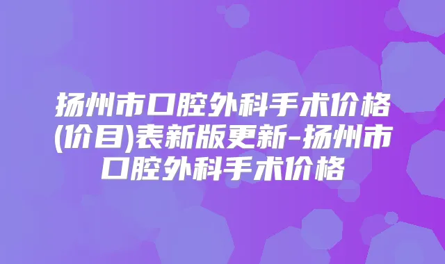 扬州市口腔外科手术价格(价目)表新版更新-扬州市口腔外科手术价格