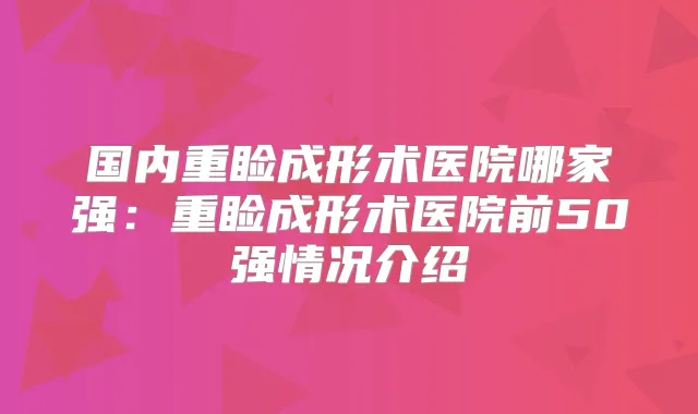 国内重睑成形术医院哪家强：重睑成形术医院前50强情况介绍