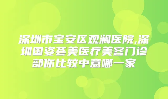 深圳市宝安区观澜医院,深圳国姿荟美医疗美容门诊部你比较中意哪一家
