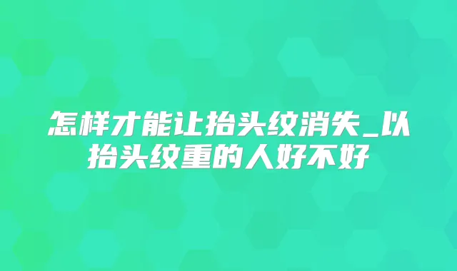 怎样才能让抬头纹消失_以抬头纹重的人好不好