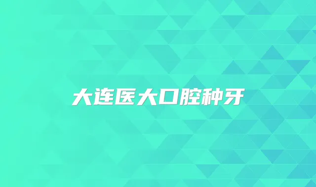 大连医大口腔种牙