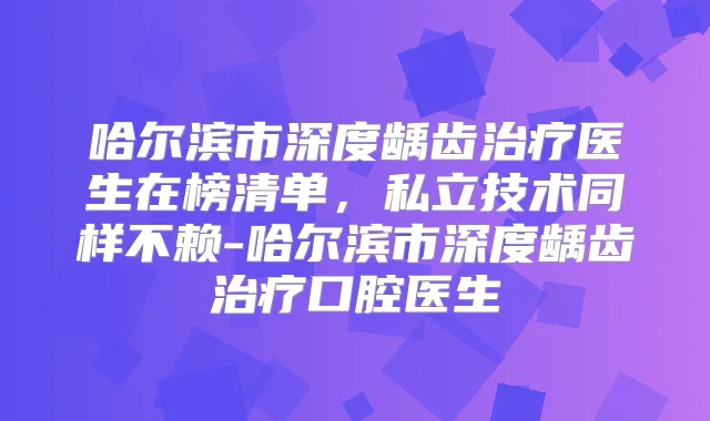 哈尔滨市深度龋齿医生在榜清单,私立技术同样不赖-哈尔滨市深度龋齿口腔医生