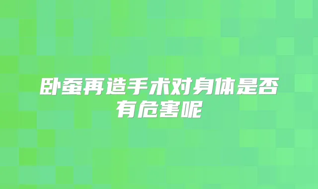 卧蚕再造手术对身体是否有危害呢