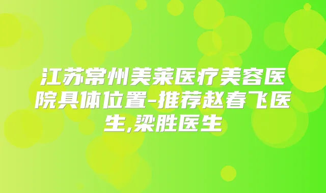 江苏常州美莱医疗美容医院具体位置-推荐赵春飞医生,梁胜医生