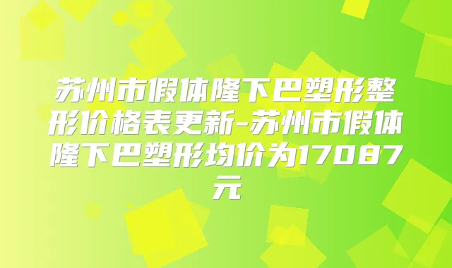 苏州市假体隆下巴塑形整形价格表更新-苏州市假体隆下巴塑形均价为17087元