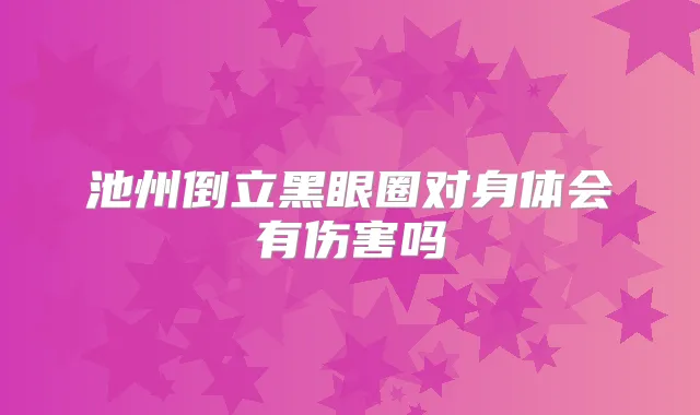 池州倒立黑眼圈对身体会有伤害吗