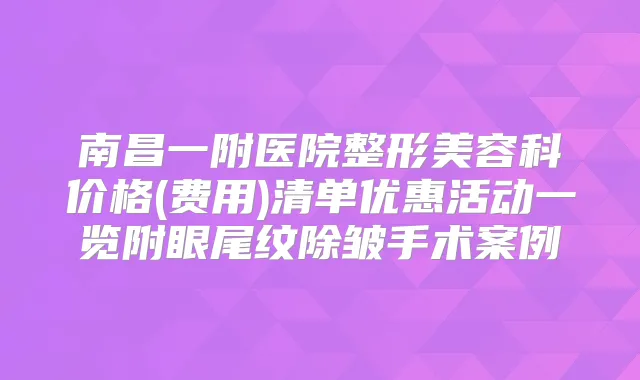 南昌一附医院整形美容科价格(费用)清单优惠活动一览附眼尾纹除皱手术案例