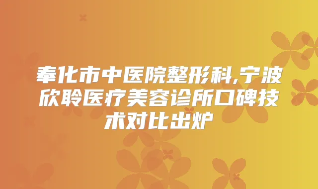 奉化市中医院整形科,宁波欣聆医疗美容诊所口碑技术对比出炉