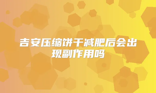 吉安压缩饼干减肥后会出现副作用吗