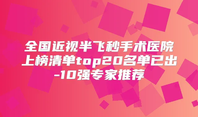 全国近视半飞秒手术医院上榜清单top20名单已出-10强专家推荐