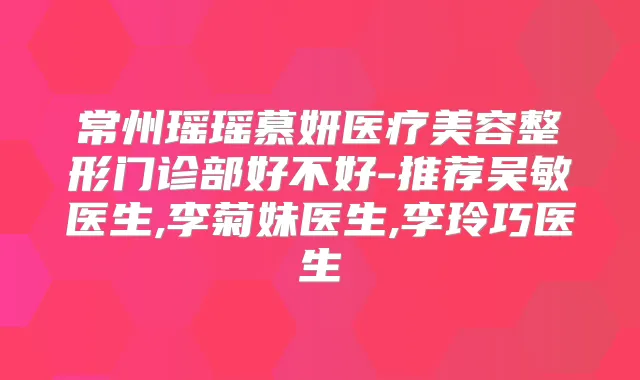 常州瑶瑶慕妍医疗美容整形门诊部好不好-推荐吴敏医生,李菊妹医生,李玲巧医生