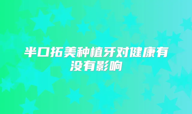 半口拓美种植牙对健康有没有影响