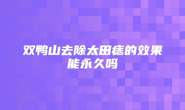 双鸭山去除太田痣的效果能永久吗