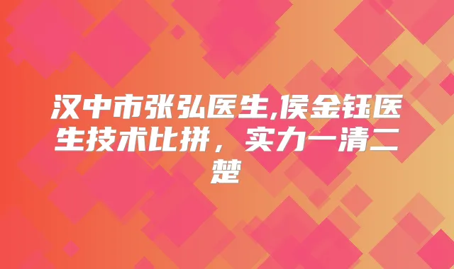 汉中市张弘医生,侯金钰医生技术比拼，实力一清二楚