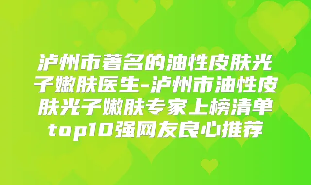 泸州市著名的油性皮肤光子嫩肤医生-泸州市油性皮肤光子嫩肤专家上榜清单top10强网友良心推荐