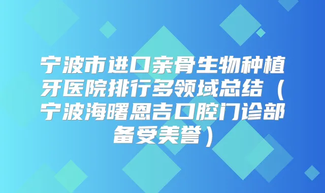宁波市进口亲骨生物种植牙医院排行多领域总结(宁波海曙恩吉口腔门诊部备受美誉)