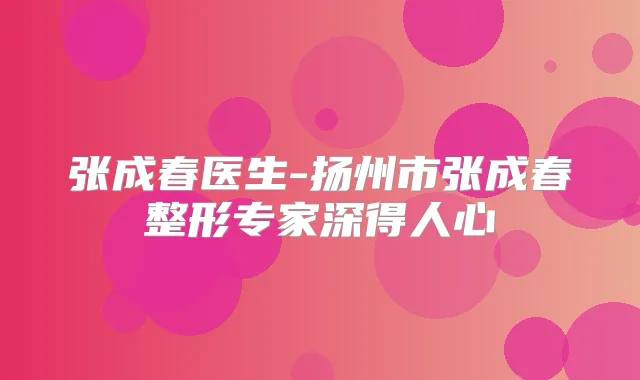 张成春医生-扬州市张成春整形专家深得人心