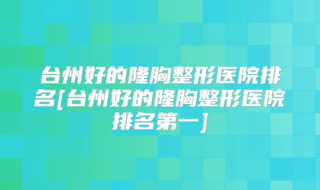 台州好的隆胸整形医院排名[台州好的隆胸整形医院]