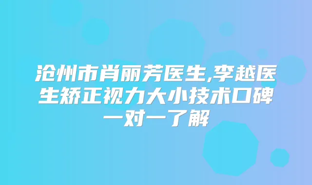 沧州市肖丽芳医生,李越医生矫正视力大小技术口碑一对一了解