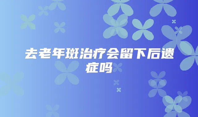 去老年斑会留下后遗症吗