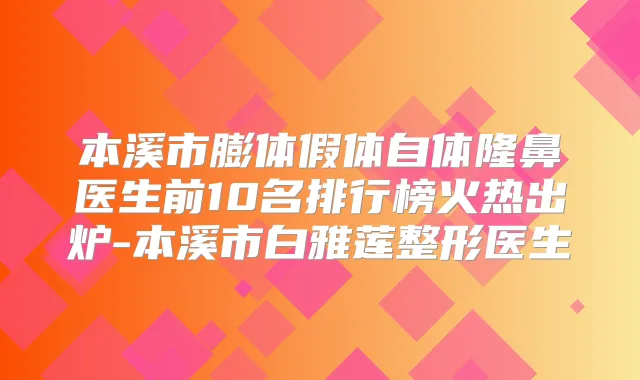 本溪市膨体假体自体隆鼻医生前10名排行榜火热出炉-本溪市白雅莲整形医生