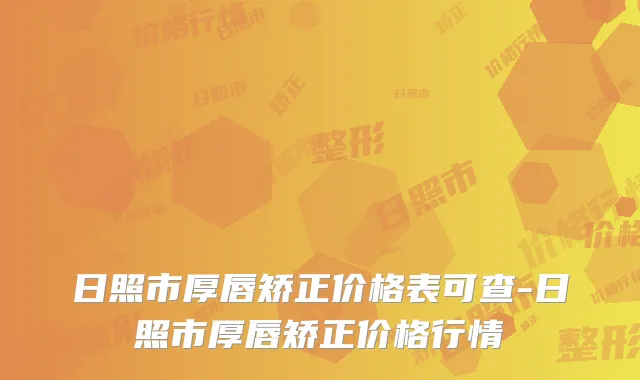 日照市厚唇矫正价格表可查-日照市厚唇矫正价格行情