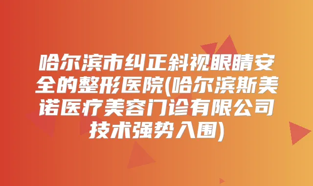 哈尔滨市纠正斜视眼睛安全的整形医院(哈尔滨斯美诺医疗美容门诊有限公司技术强势入围)
