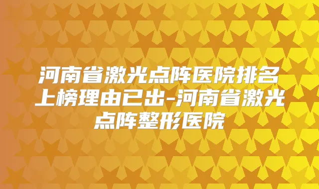 河南省激光点阵医院排名上榜理由已出-河南省激光点阵整形医院