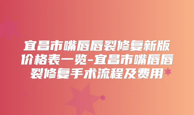 宜昌市嘴唇唇裂修复新版价格表一览-宜昌市嘴唇唇裂修复手术流程及费用