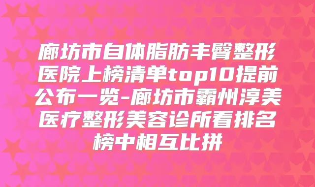 廊坊市自体脂肪丰臀整形医院上榜清单top10提前公布一览-廊坊市霸州淳美医疗整形美容诊所看排名榜中相互比拼