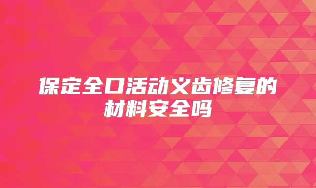 保定全口活动义齿修复的材料安全吗