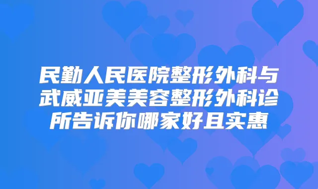 民勤人民医院整形外科与武威亚美美容整形外科诊所告诉你哪家好且实惠