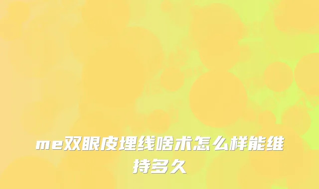 me双眼皮埋线啥术怎么样能维持多久