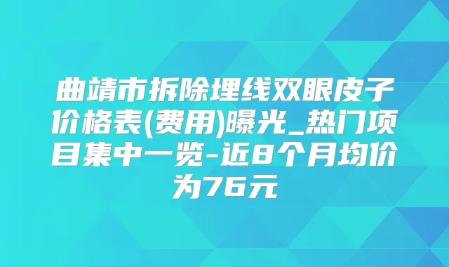 曲靖市拆除埋线双眼皮子价格表(费用)曝光_热门项目集中一览-近8个月均价为76元