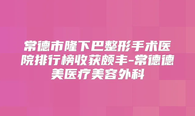 常德市隆下巴整形手术医院排行榜收获颇丰-常德德美医疗美容外科