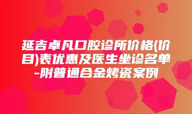 延吉卓凡口腔诊所价格(价目)表优惠及医生坐诊名单-附普通合金烤瓷案例