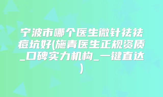 宁波市哪个医生微针祛祛痘坑好(施青医生正规资质_口碑实力机构_一键直达)