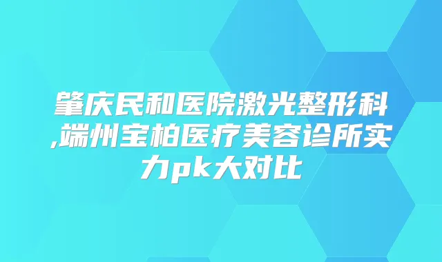 肇庆民和医院激光整形科,端州宝柏医疗美容诊所实力pk大对比