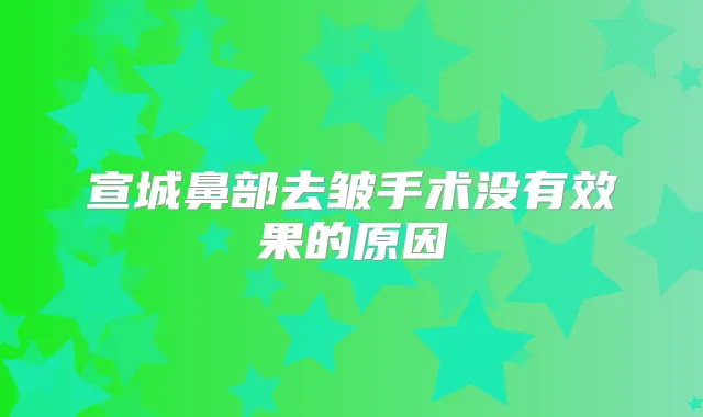 宣城鼻部去皱手术没有效果的原因